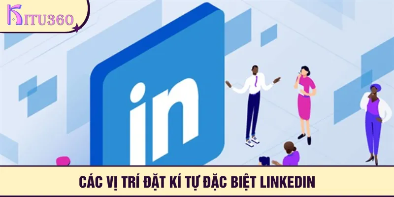 Tổng hợp những vị trí nên đặt kí tự đặc biệt LinkedIn